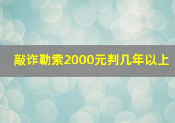 敲诈勒索2000元判几年以上