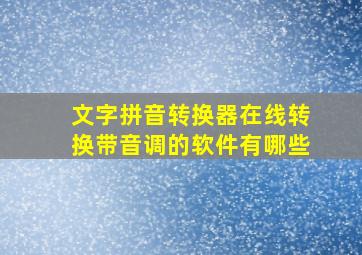 文字拼音转换器在线转换带音调的软件有哪些