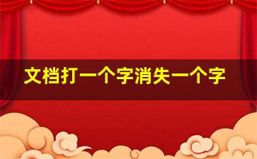 文档打一个字消失一个字