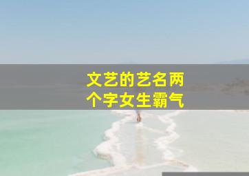 文艺的艺名两个字女生霸气