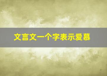 文言文一个字表示爱慕