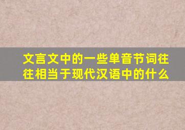 文言文中的一些单音节词往往相当于现代汉语中的什么