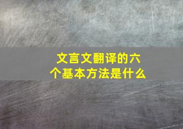 文言文翻译的六个基本方法是什么