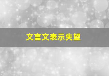 文言文表示失望