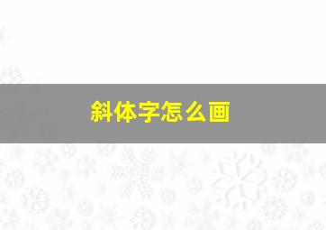 斜体字怎么画