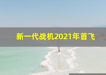 新一代战机2021年首飞