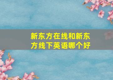 新东方在线和新东方线下英语哪个好