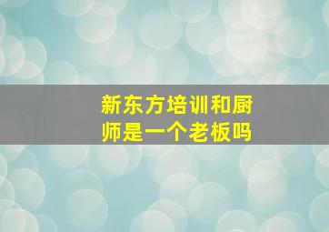 新东方培训和厨师是一个老板吗