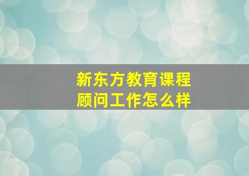 新东方教育课程顾问工作怎么样