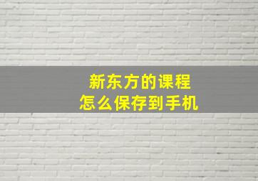 新东方的课程怎么保存到手机