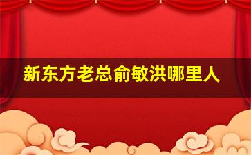 新东方老总俞敏洪哪里人