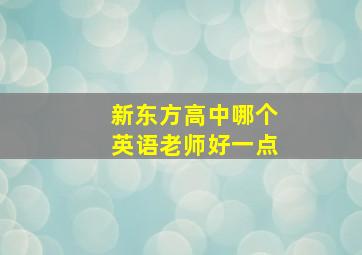 新东方高中哪个英语老师好一点