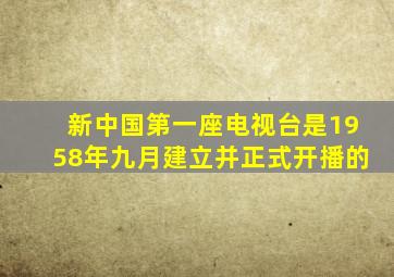 新中国第一座电视台是1958年九月建立并正式开播的