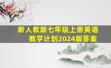 新人教版七年级上册英语教学计划2024版答案