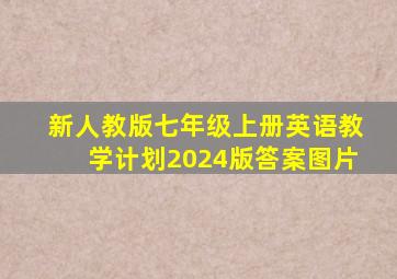 新人教版七年级上册英语教学计划2024版答案图片