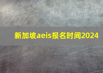 新加坡aeis报名时间2024