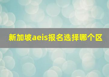 新加坡aeis报名选择哪个区