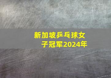 新加坡乒乓球女子冠军2024年