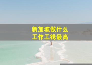 新加坡做什么工作工钱最高