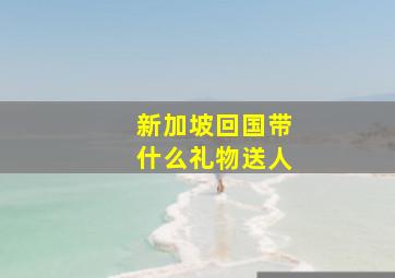 新加坡回国带什么礼物送人