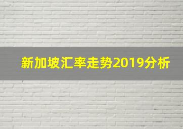 新加坡汇率走势2019分析