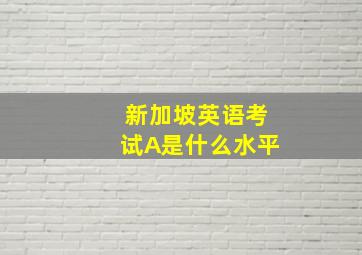 新加坡英语考试A是什么水平