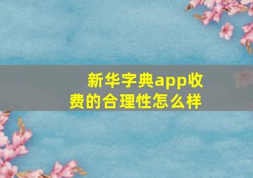 新华字典app收费的合理性怎么样