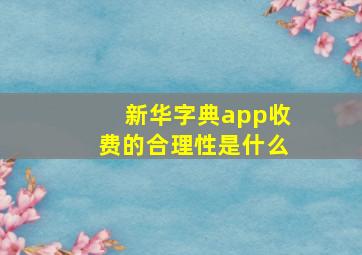 新华字典app收费的合理性是什么