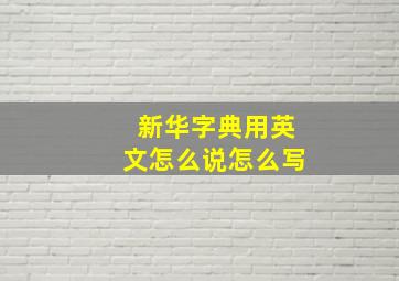 新华字典用英文怎么说怎么写