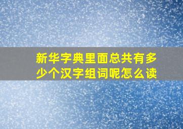 新华字典里面总共有多少个汉字组词呢怎么读