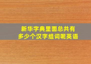 新华字典里面总共有多少个汉字组词呢英语