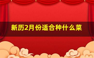 新历2月份适合种什么菜