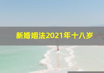 新婚姻法2021年十八岁