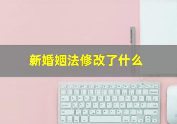 新婚姻法修改了什么