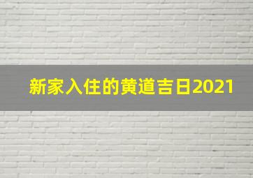 新家入住的黄道吉日2021