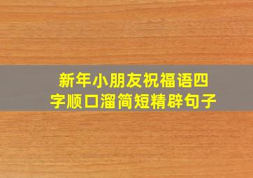 新年小朋友祝福语四字顺口溜简短精辟句子