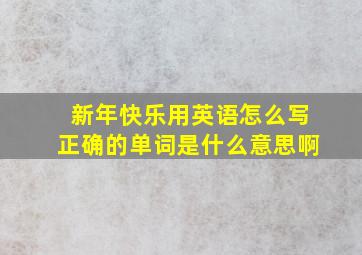 新年快乐用英语怎么写正确的单词是什么意思啊