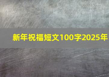 新年祝福短文100字2025年