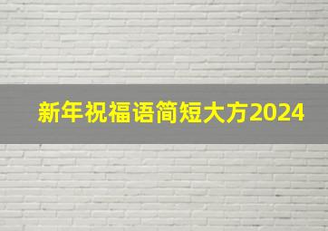 新年祝福语简短大方2024