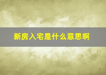 新房入宅是什么意思啊