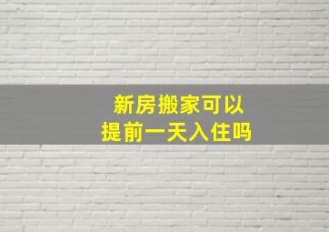 新房搬家可以提前一天入住吗