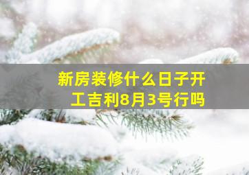 新房装修什么日子开工吉利8月3号行吗