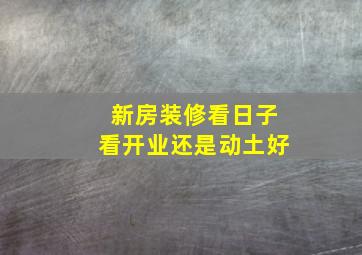 新房装修看日子看开业还是动土好