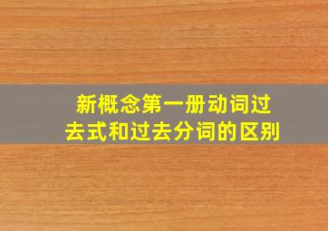 新概念第一册动词过去式和过去分词的区别