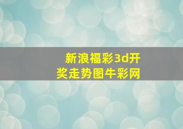 新浪福彩3d开奖走势图牛彩网