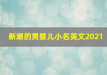 新潮的男婴儿小名英文2021