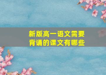 新版高一语文需要背诵的课文有哪些