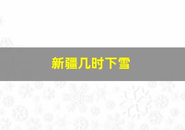 新疆几时下雪