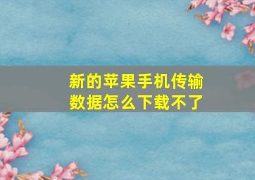 新的苹果手机传输数据怎么下载不了