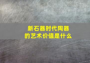 新石器时代陶器的艺术价值是什么